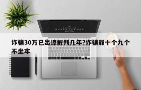 诈骗30万已出谅解判几年?诈骗罪十个九个不坐牢