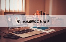 买办怎么赚钱?买办 知乎