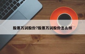 股票万润股份?股票万润股份怎么样